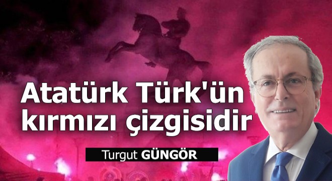 Atatürk Türk'ün kırmızı çizgisidir
