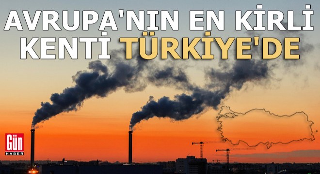 Avrupa'nın en kirli kenti Türkiye'de