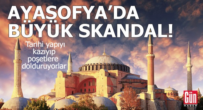 Ayasofya'da büyük skandal! Tarihi yapıyı kazıyıp poşetlere dolduruyorlar