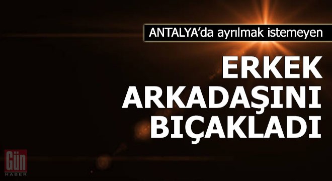 Ayrılmak istemeyen erkek arkadaşını bıçakladı