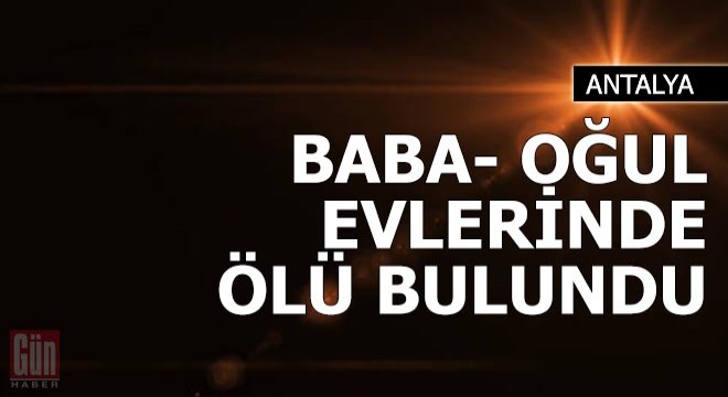 Baba- oğul evlerinde ölü bulundu