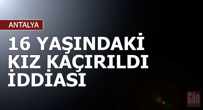 Baba 16 yaşındaki kızının kaçırıldığı iddiasıyla şikayetçi oldu