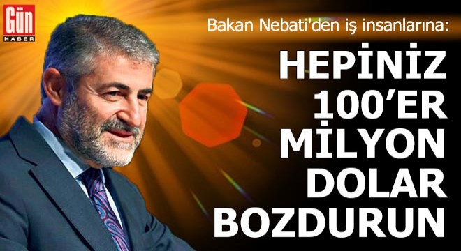 Bakan Nebati'den iş insanlarına: Hepiniz 100'er milyon dolar bozdurun