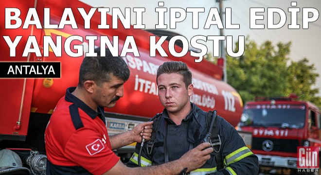 Balayını iptal edip yangına koştu