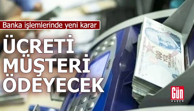 Banka işlemlerinde yeni karar: Ücreti müşteri ödeyecek