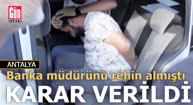 Banka müdürünü rehin alan kişiyle ilgili karar verildi