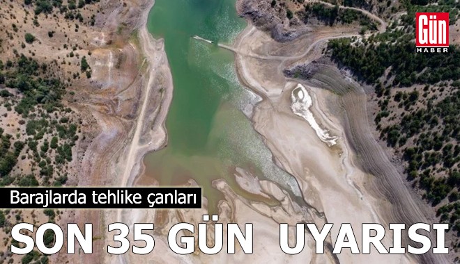 Barajlarda tehlike çanları: Son 35 gün uyarısı