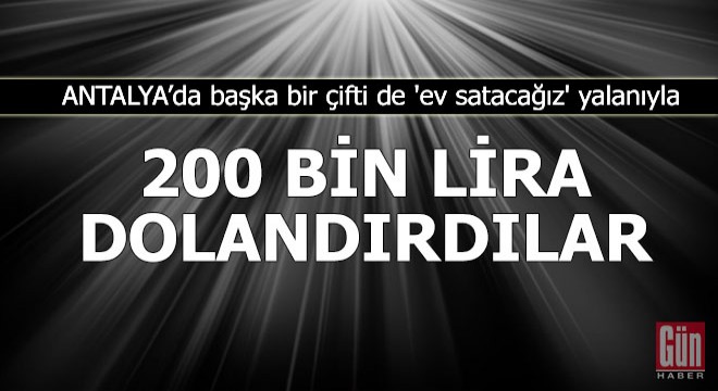 Başka bir çifti de 'ev satacağız' yalanıyla 200 bin lira dolandırmışlar