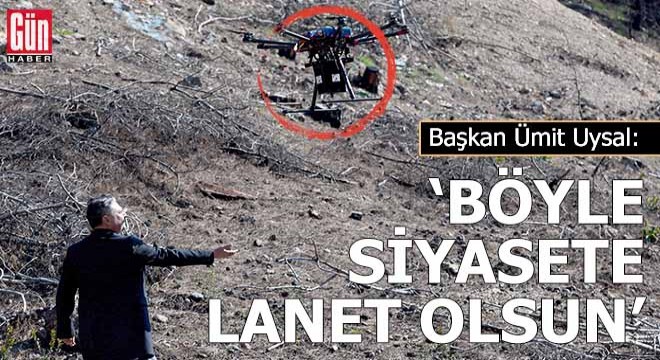 Başkan Uysal: Böyle siyasete lanet olsun