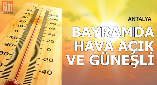 Batı Akdeniz'de hava, bayramda açık ve güneşli