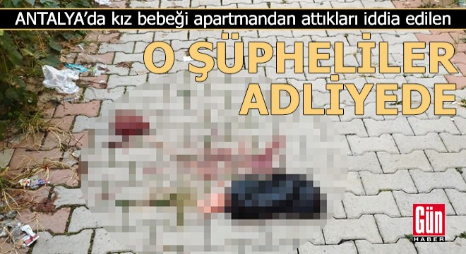 Bebeği poşete koyup apartmandan attıkları iddia edilen şüpheliler adliyede