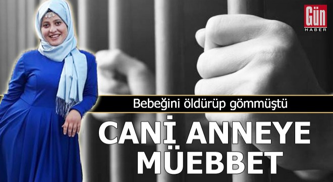 Bebeğini öldürüp, gömen anneye müebbet