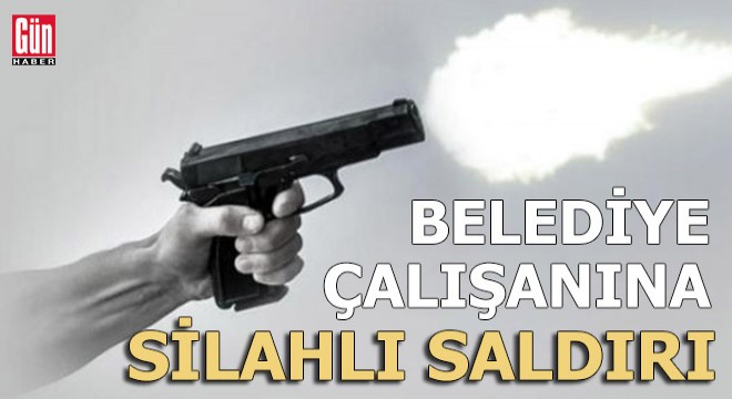 Belediye çalışanı silahlı saldırıda yaralandı