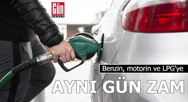 Benzin, motorin ve LPG ye aynı gün zam