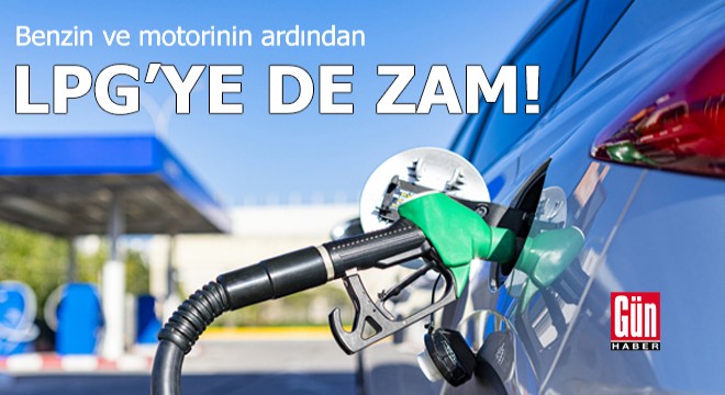 Benzin ve motorinin ardından LPG ye de zam