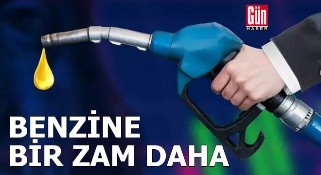 Benzine bir zam daha