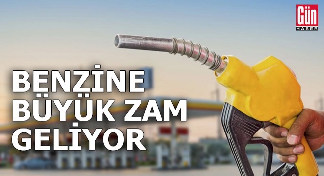 Benzine büyük zam geliyor