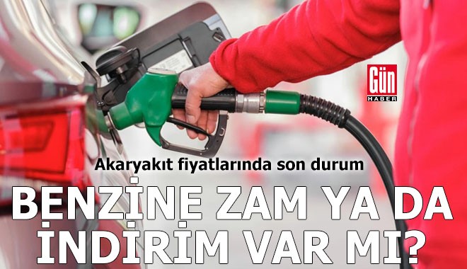 Benzine zam ya da indirim var mı?