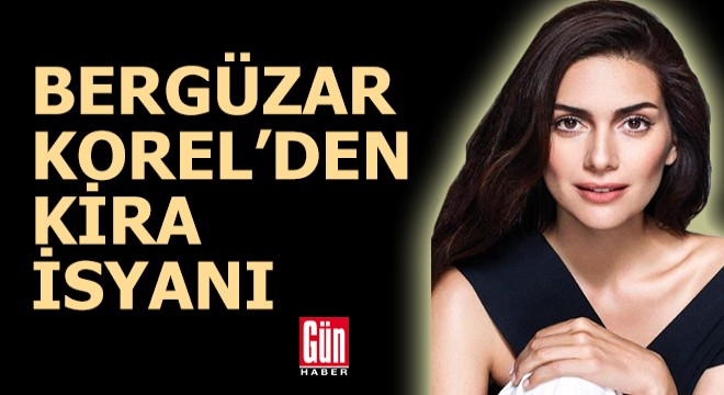 Bergüzar Korel'den 'kira' isyanı