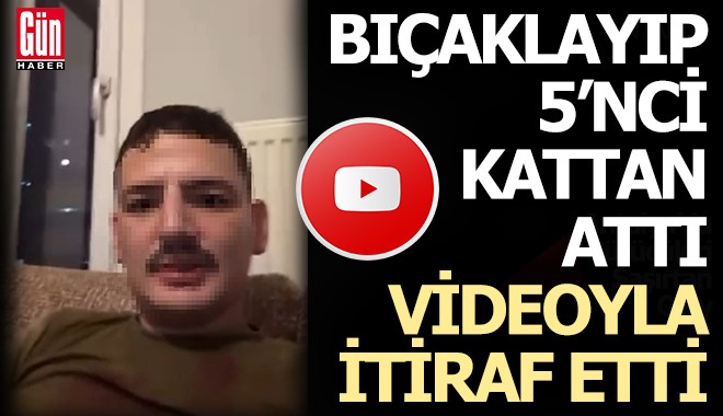 Bıçaklayıp 5’inci Kattan Attı, Videoyla İtiraf Etti