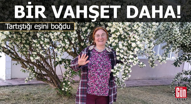 Bir vahşet daha! Tartıştığı eşini boğarak öldürdü