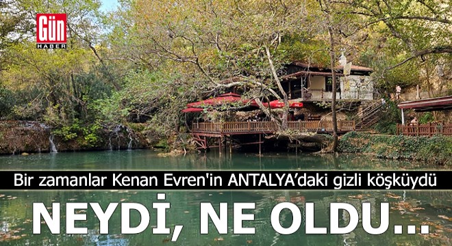 Bir zamanlar Kenan Evren'in Antalya'daki gizli köşküydü...