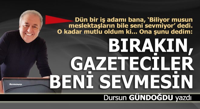 Bırakın gazeteciler beni sevmesin