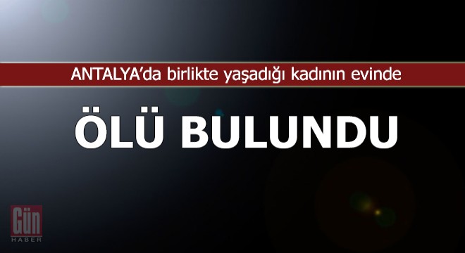 Birlikte yaşadığı kadının evinde ölü bulundu