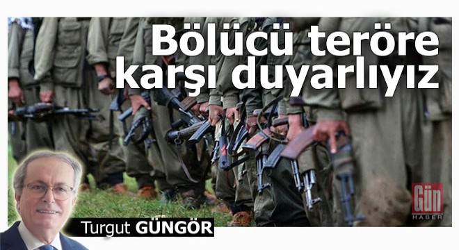 Bölücü teröre karşı duyarlıyız