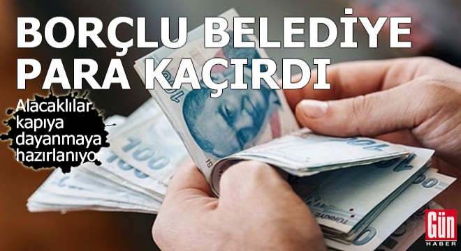 Borçlu belediye para kaçırdı