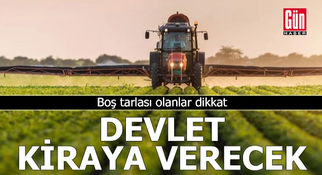 Boş tarlası olanlar dikkat: Devlet kiraya verecek