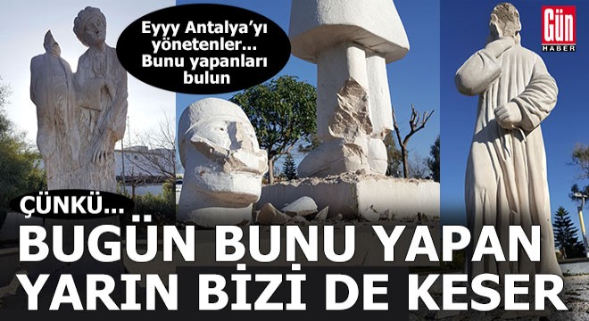 Bugün bunu heykellere yapan yarın bizi de keser...