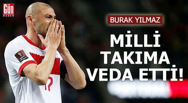 Burak Yılmaz: Bugün milli takımda son maçımdı