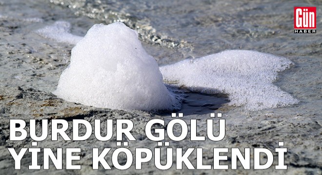 Burdur Gölü yine köpüklendi