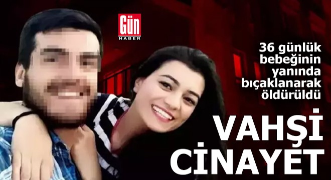 Burdur da vahşet! 36 günlük bebeğinin yanında öldürüldü