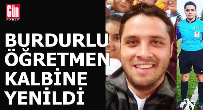 Burdurlu genç öğretmen kalbine yenildi