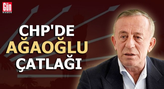 CHP’de Ağaoğlu çatlağı