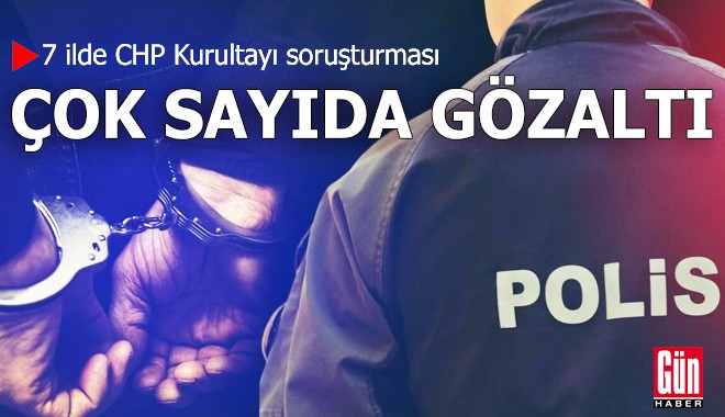 CHP Kurultayı soruşturması: 13 gözaltı
