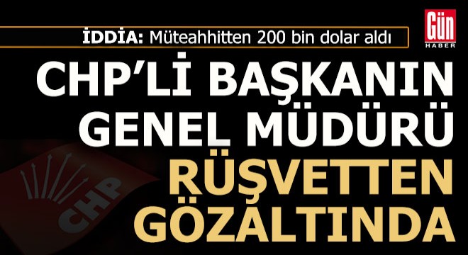 CHP'li belediye başkanının genel müdürü rüşvetten gözaltında