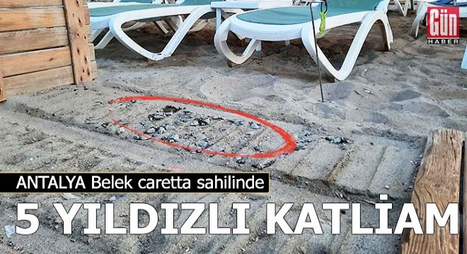 Caretta sahilinde 5 yıldızlı katliam