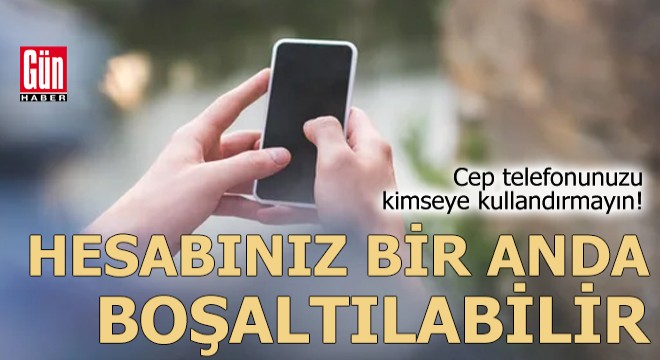 Cep telefonunuzu kimseye kullandırmayın!