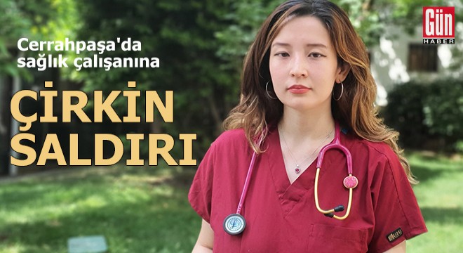 Cerrahpaşa'da sağlık çalışanına saldırı