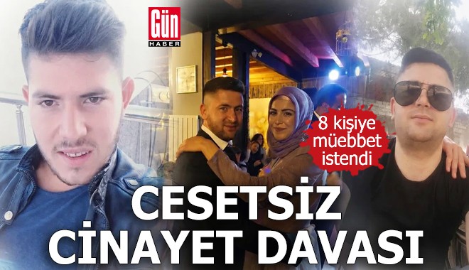 Cesetsiz cinayet davası: 8 kişiye müebbet istendi