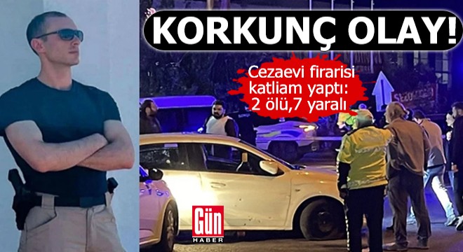 Cezaevi firarisi katliam yaptı: 2 ölü, 7 yaralı