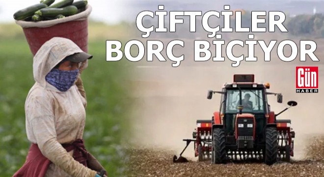Çiftçinin borcu 1 trilyonu aştı