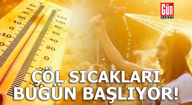 Çöl sıcakları bugün başlıyor, günlerce sürecek