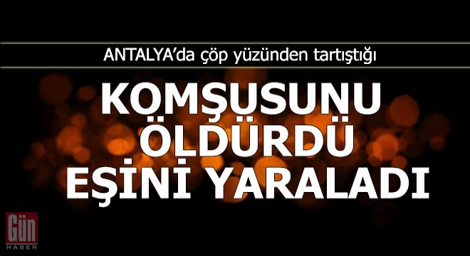Çöp yüzünden tartıştığı komşusunu öldürdü, eşini yaraladı