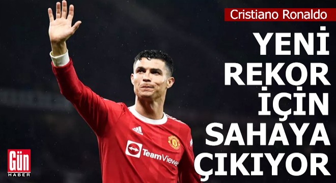 Cristiano Ronaldo yeni rekor için saha çıkıyor