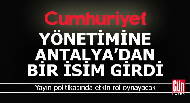Cumhuriyet Gazetesi nin yönetimine Antalya dan bir isim girdi