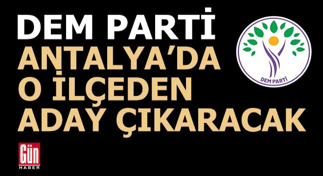 DEM Parti Antalya nın bir ilçesinde aday çıkaracak